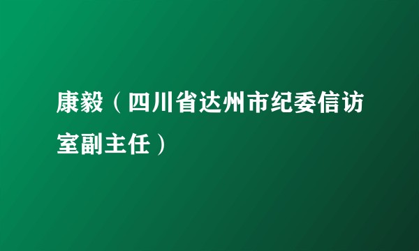 康毅（四川省达州市纪委信访室副主任）