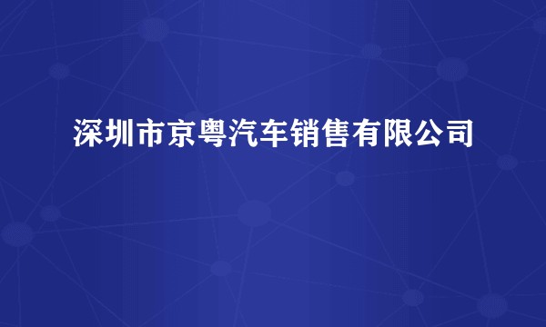 深圳市京粤汽车销售有限公司