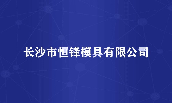 长沙市恒锋模具有限公司