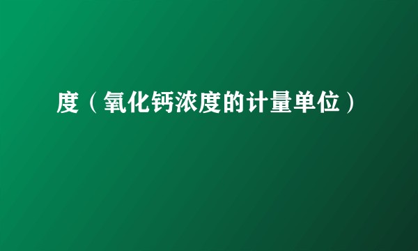 度(氧化钙浓度的计量单位)