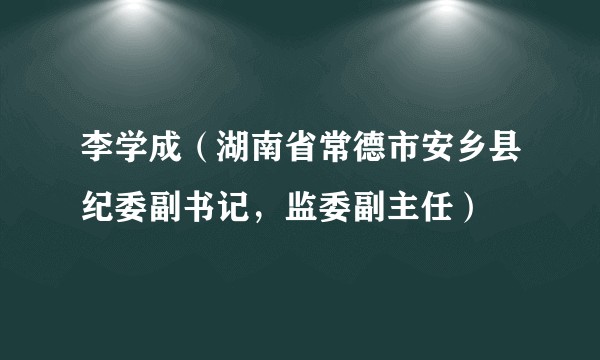李学成（湖南省常德市安乡县纪委副书记，监委副主任）