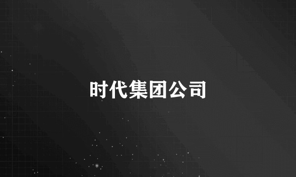 时代集团公司