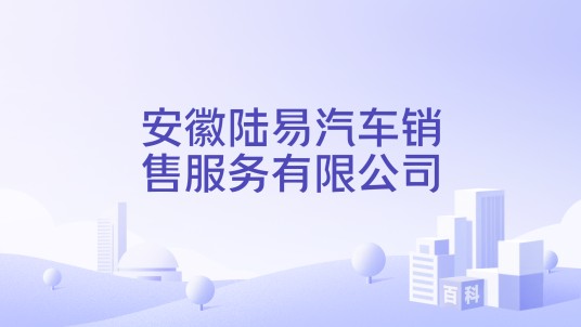 安徽陆易汽车销售服务有限公司