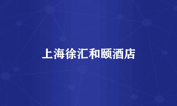 上海徐汇和颐酒店