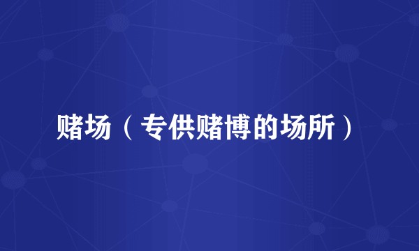 赌场（专供赌博的场所）