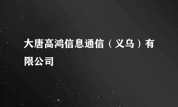 大唐高鸿信息通信（义乌）有限公司