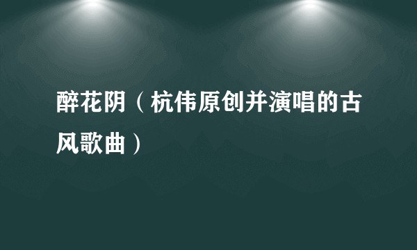 醉花阴（杭伟原创并演唱的古风歌曲）
