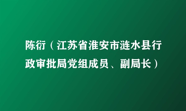 陈衍（江苏省淮安市涟水县行政审批局党组成员、副局长）
