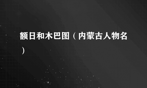 额日和木巴图（内蒙古人物名）
