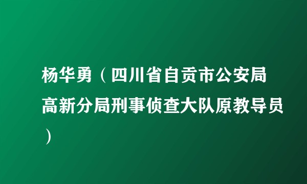 杨华勇(四川省自贡市公安局高新分局刑事侦查大队原教导员)