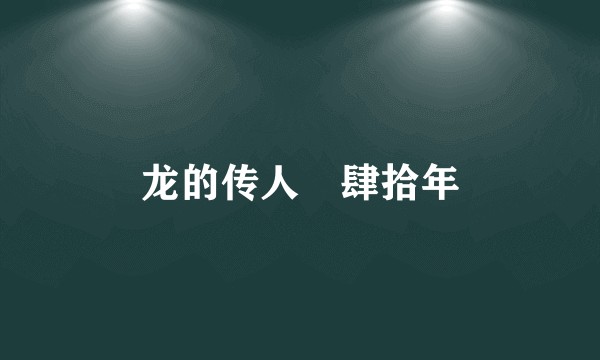 龙的传人–肆拾年