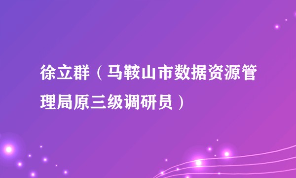 徐立群（马鞍山市数据资源管理局原三级调研员）