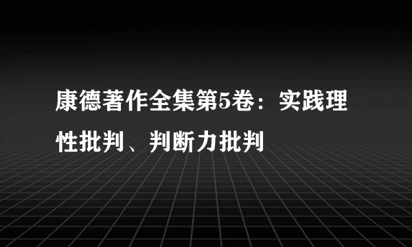 康德著作全集第5卷：实践理性批判、判断力批判