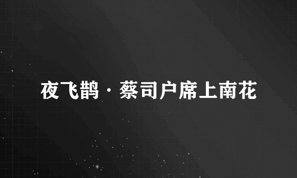 夜飞鹊·蔡司户席上南花