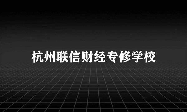 杭州联信财经专修学校