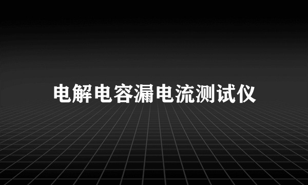 电解电容漏电流测试仪