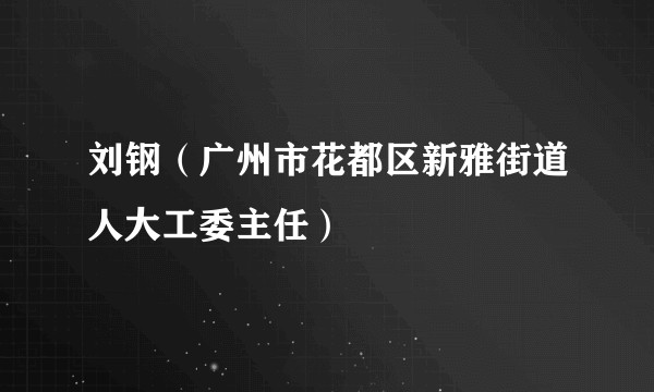 刘钢（广州市花都区新雅街道人大工委主任）