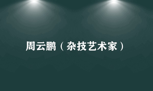 周云鹏（杂技艺术家）