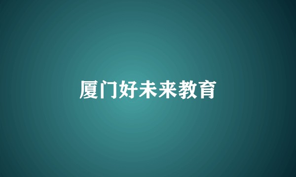 厦门好未来教育