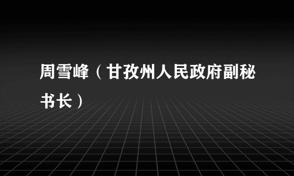 周雪峰（甘孜州人民政府副秘书长）