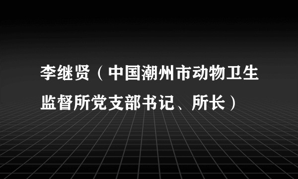 李继贤（中国潮州市动物卫生监督所党支部书记、所长）