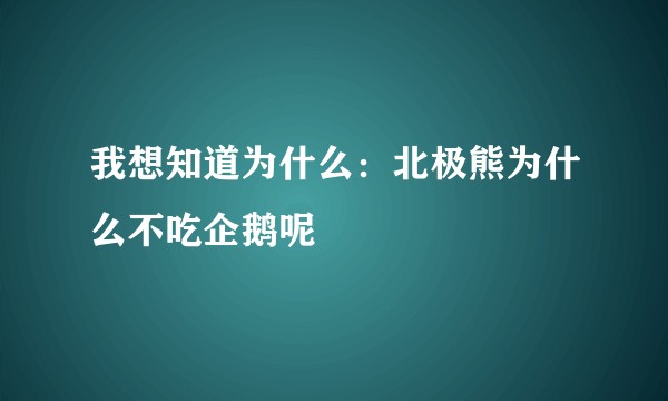 我想知道为什么：北极熊为什么不吃企鹅呢