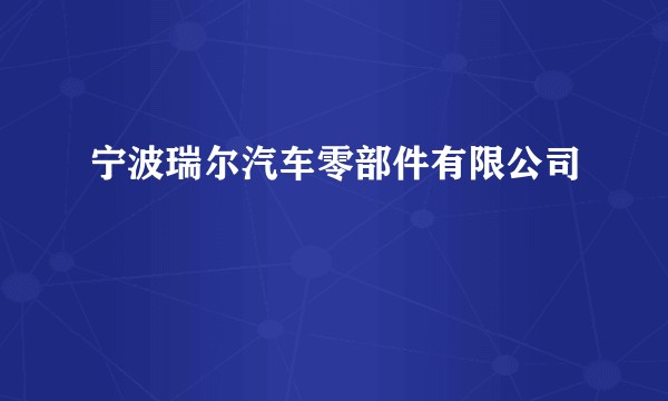 宁波瑞尔汽车零部件有限公司