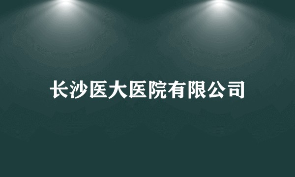 长沙医大医院有限公司