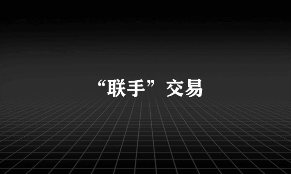 “联手”交易