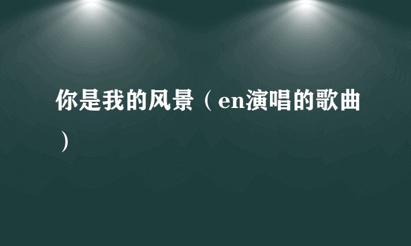 你是我的风景（en演唱的歌曲）