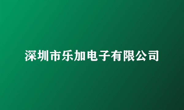 深圳市乐加电子有限公司