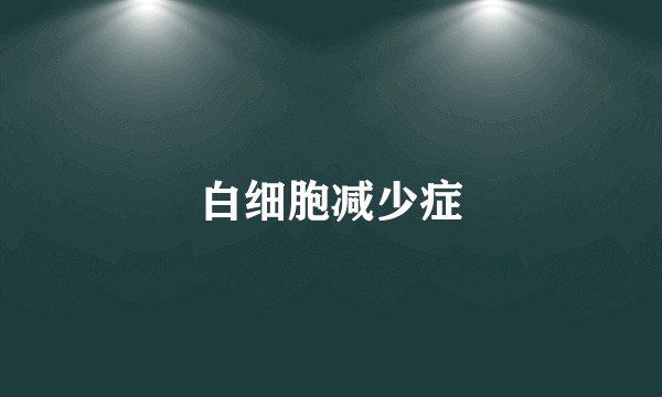 白细胞减少症