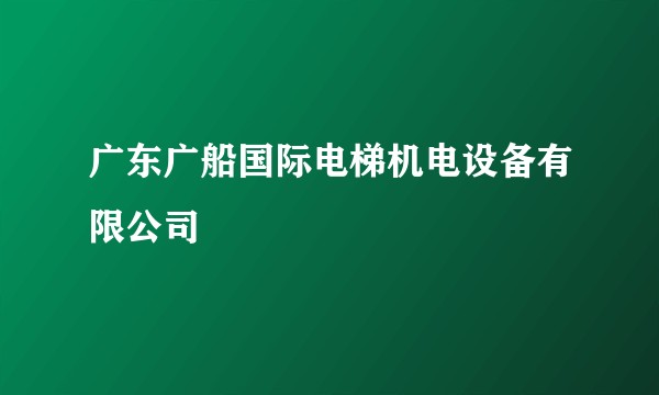 广东广船国际电梯机电设备有限公司