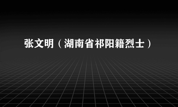 张文明（湖南省祁阳籍烈士）