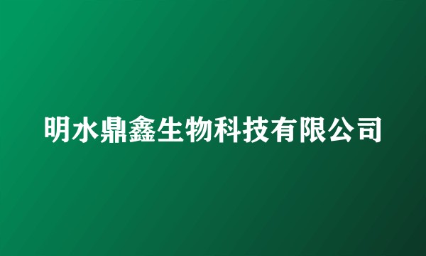 明水鼎鑫生物科技有限公司