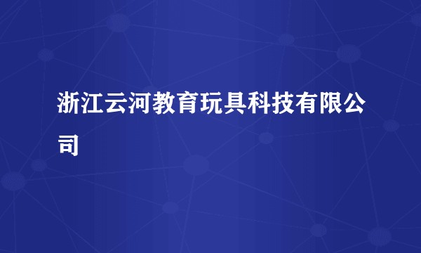 浙江云河教育玩具科技有限公司