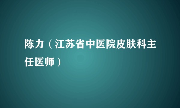 陈力（江苏省中医院皮肤科主任医师）