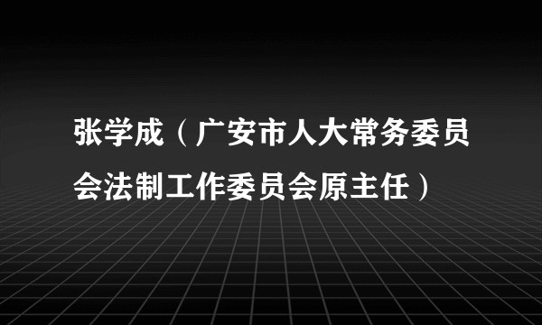张学成（广安市人大常务委员会法制工作委员会原主任）