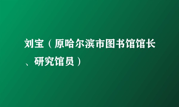 刘宝(原哈尔滨市图书馆馆长、研究馆员)
