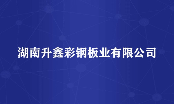 湖南升鑫彩钢板业有限公司