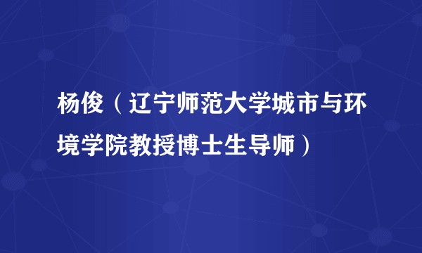 杨俊（辽宁师范大学城市与环境学院教授博士生导师）