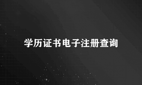 学历证书电子注册查询