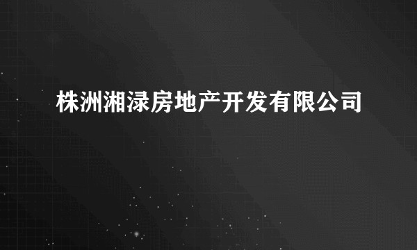 株洲湘渌房地产开发有限公司