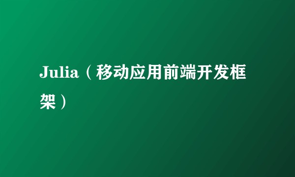 Julia（移动应用前端开发框架）