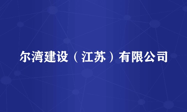 尔湾建设（江苏）有限公司