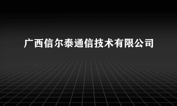 广西信尔泰通信技术有限公司