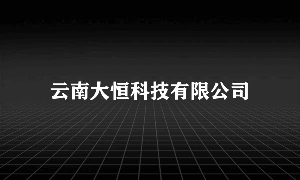 云南大恒科技有限公司