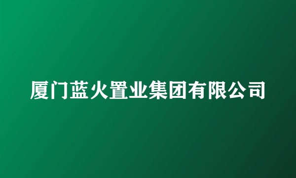 厦门蓝火置业集团有限公司