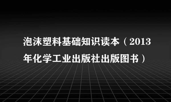 泡沫塑料基础知识读本(2013年化学工业出版社出版图书)