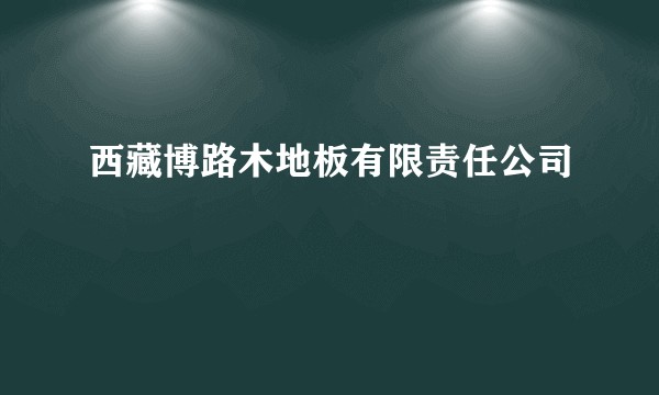 西藏博路木地板有限责任公司